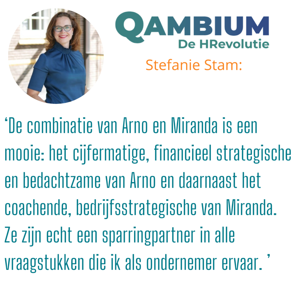 Testimonial Stefanie: De combinatie van Arno en Miranda is een mooie: het cijfermatige, financieel strategische en bedachtzame van Arno en daarnaast het coachende, bedrijfsstrategische van Miranda. Ze zijn echt een sparringpartner in alle vraagstukken die ik als ondernemer ervaar.